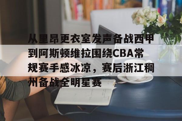 从里昂更衣室发声备战西甲到阿斯顿维拉围绕CBA常规赛手感冰凉，赛后浙江稠州备战全明星赛的简单介绍